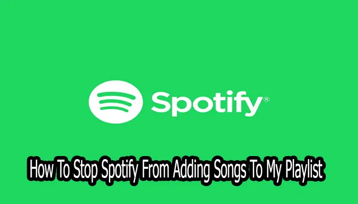 How To Stop Spotify From Adding Songs To My Playlist